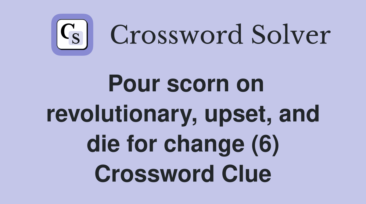 Pour scorn on revolutionary upset and die for change (6) Crossword